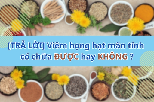 [TRẢ LỜI] Viêm họng hạt mãn tính có chữa được hay không?