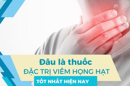 Đâu là thuốc chữa bệnh viêm họng hạt tốt nhất hiện nay?